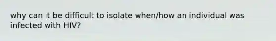 why can it be difficult to isolate when/how an individual was infected with HIV?