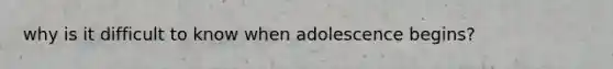 why is it difficult to know when adolescence begins?