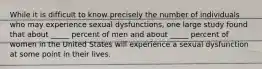 While it is difficult to know precisely the number of individuals who may experience sexual dysfunctions, one large study found that about _____ percent of men and about _____ percent of women in the United States will experience a sexual dysfunction at some point in their lives.