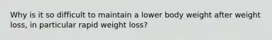 Why is it so difficult to maintain a lower body weight after weight loss, in particular rapid weight loss?