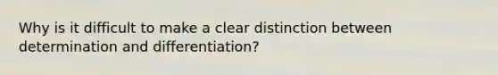 Why is it difficult to make a clear distinction between determination and differentiation?