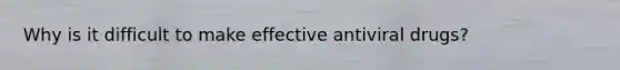 Why is it difficult to make effective antiviral drugs?