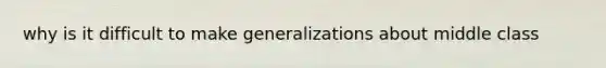 why is it difficult to make generalizations about middle class