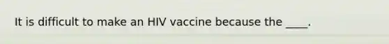 It is difficult to make an HIV vaccine because the ____.