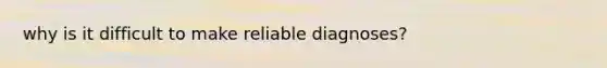 why is it difficult to make reliable diagnoses?