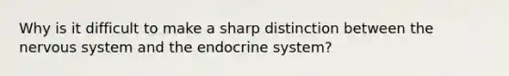 Why is it difficult to make a sharp distinction between the <a href='https://www.questionai.com/knowledge/kThdVqrsqy-nervous-system' class='anchor-knowledge'>nervous system</a> and the endocrine system?