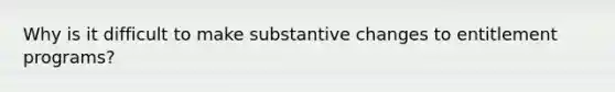 Why is it difficult to make substantive changes to entitlement programs?