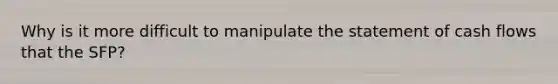 Why is it more difficult to manipulate the statement of cash flows that the SFP?