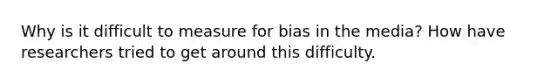 Why is it difficult to measure for bias in the media? How have researchers tried to get around this difficulty.