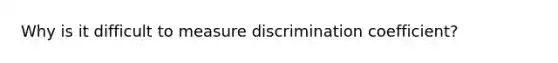 Why is it difficult to measure discrimination coefficient?