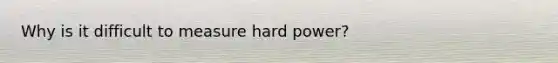 Why is it difficult to measure hard power?