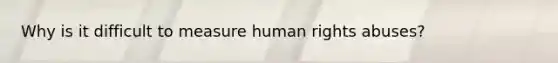 Why is it difficult to measure human rights abuses?
