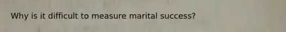 Why is it difficult to measure marital success?