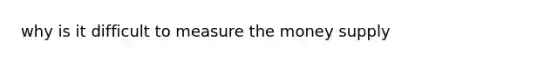 why is it difficult to measure the money supply
