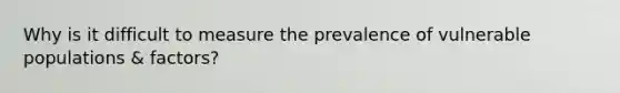 Why is it difficult to measure the prevalence of vulnerable populations & factors?