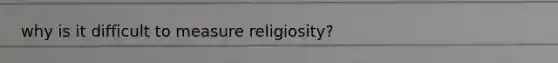 why is it difficult to measure religiosity?