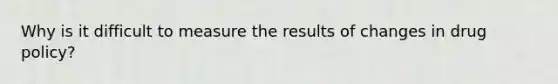 Why is it difficult to measure the results of changes in drug policy?