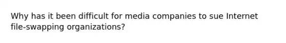 Why has it been difficult for media companies to sue Internet file-swapping organizations?