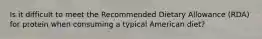 Is it difficult to meet the Recommended Dietary Allowance (RDA) for protein when consuming a typical American diet?