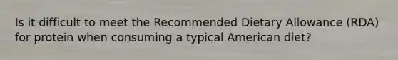 Is it difficult to meet the Recommended Dietary Allowance (RDA) for protein when consuming a typical American diet?