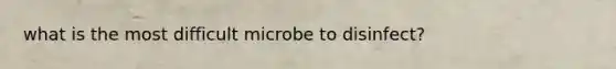 what is the most difficult microbe to disinfect?