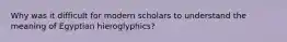 Why was it difficult for modern scholars to understand the meaning of Egyptian hieroglyphics?