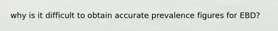 why is it difficult to obtain accurate prevalence figures for EBD?