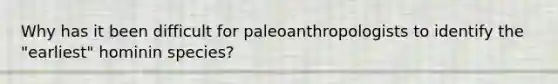 Why has it been difficult for paleoanthropologists to identify the "earliest" hominin species?