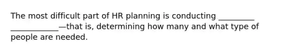 The most difficult part of HR planning is conducting _________ ____________—that is, determining how many and what type of people are needed.