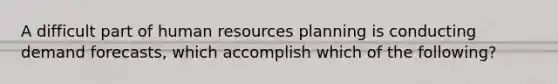 A difficult part of human resources planning is conducting demand forecasts, which accomplish which of the following?