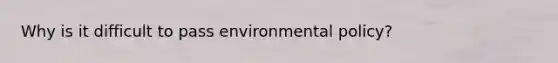 Why is it difficult to pass environmental policy?