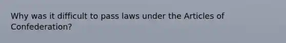 Why was it difficult to pass laws under the Articles of Confederation?