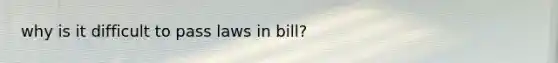 why is it difficult to pass laws in bill?