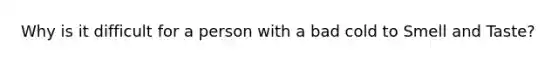 Why is it difficult for a person with a bad cold to Smell and Taste?