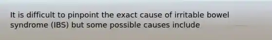 It is difficult to pinpoint the exact cause of irritable bowel syndrome (IBS) but some possible causes include