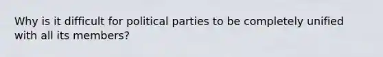 Why is it difficult for <a href='https://www.questionai.com/knowledge/kKK5AHcKHQ-political-parties' class='anchor-knowledge'>political parties</a> to be completely unified with all its members?