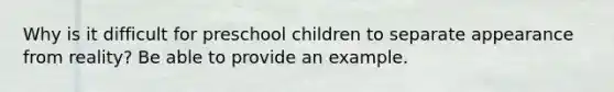 Why is it difficult for preschool children to separate appearance from reality? Be able to provide an example.