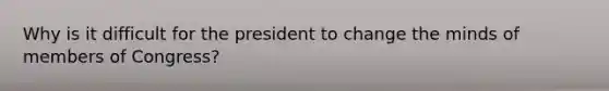 Why is it difficult for the president to change the minds of members of Congress?