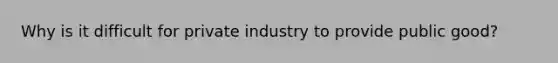 Why is it difficult for private industry to provide public good?