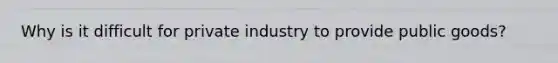 Why is it difficult for private industry to provide public goods?