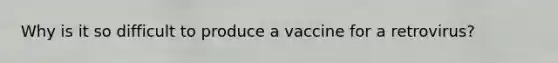 Why is it so difficult to produce a vaccine for a retrovirus?