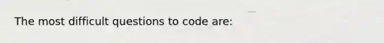 The most difficult questions to code are: