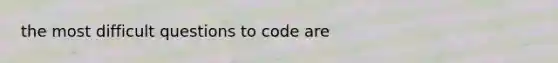 the most difficult questions to code are