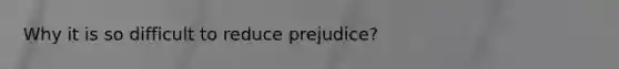 Why it is so difficult to reduce prejudice?