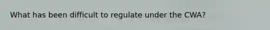 What has been difficult to regulate under the CWA?