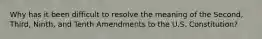 Why has it been difficult to resolve the meaning of the Second, Third, Ninth, and Tenth Amendments to the U.S. Constitution?