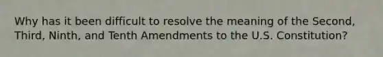 Why has it been difficult to resolve the meaning of the Second, Third, Ninth, and Tenth Amendments to the U.S. Constitution?