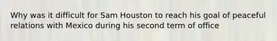 Why was it difficult for Sam Houston to reach his goal of peaceful relations with Mexico during his second term of office