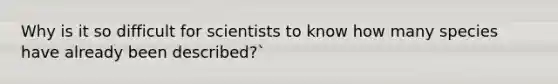 Why is it so difficult for scientists to know how many species have already been described?`