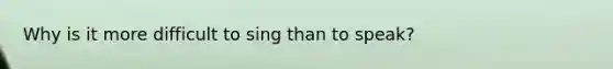 Why is it more difficult to sing than to speak?
